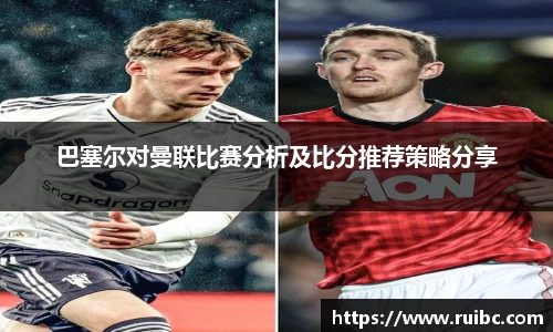 bw体育巴塞尔对曼联比赛分析及比分推荐策略分享