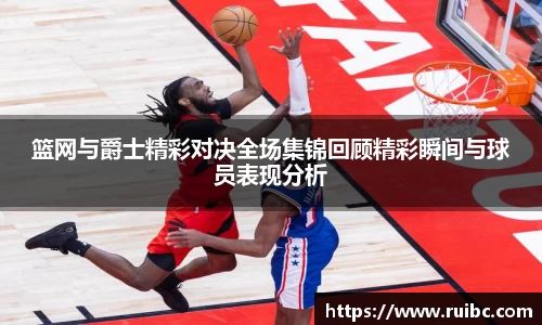 bw体育篮网与爵士精彩对决全场集锦回顾精彩瞬间与球员表现分析